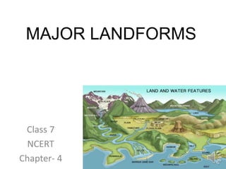 MAJOR LANDFORMS
Class 7
NCERT
Chapter- 4
 