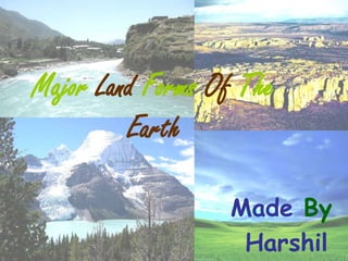 Major Land Forms Of The
         Earth

                  Made By
                   Harshil
 