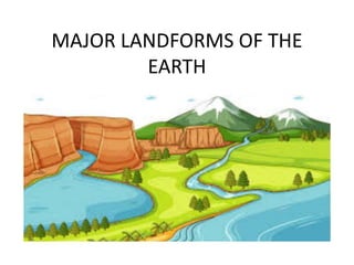 MAJOR LANDFORMS OF THE
EARTH
 