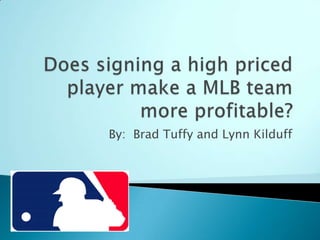 Does signing a high priced player make a MLB team more profitable? By:  Brad Tuffy and Lynn Kilduff 