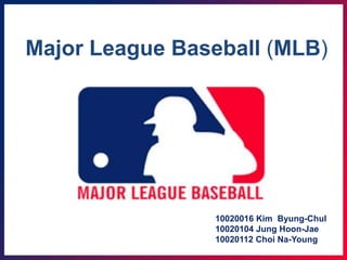 Major League Baseball (MLB)
10020016 Kim Byung-Chul
10020104 Jung Hoon-Jae
10020112 Choi Na-Young
 