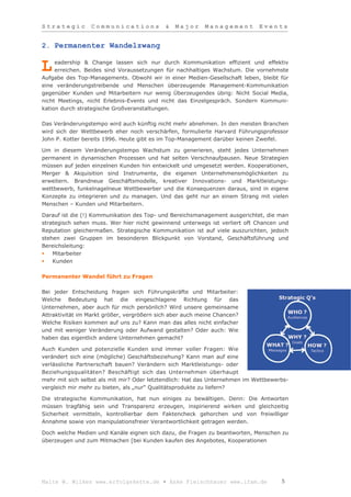 Strategic        Communications             &   Major     Management         Events


2. Permanenter Wandelzwang

     eadership & Change lassen sich nur durch Kommunikation effizient und effektiv
L    erreichen. Beides sind Voraussetzungen für nachhaltiges Wachstum. Die vornehmste
Aufgabe des Top-Managements. Obwohl wir in einer Medien-Gesellschaft leben, bleibt für
eine veränderungstreibende und Menschen überzeugende Management-Kommunikation
gegenüber Kunden und Mitarbeitern nur wenig Überzeugendes übrig: Nicht Social Media,
nicht Meetings, nicht Erlebnis-Events und nicht das Einzelgespräch. Sondern Kommuni-
kation durch strategische Großveranstaltungen.

Das Veränderungstempo wird auch künftig nicht mehr abnehmen. In den meisten Branchen
wird sich der Wettbewerb eher noch verschärfen, formulierte Harvard Führungsprofessor
John P. Kotter bereits 1996. Heute gibt es im Top-Management darüber keinen Zweifel.

Um in diesem Veränderungstempo Wachstum zu generieren, steht jedes Unternehmen
permanent in dynamischen Prozessen und hat selten Verschnaufpausen. Neue Strategien
müssen auf jeden einzelnen Kunden hin entwickelt und umgesetzt werden. Kooperationen,
Merger & Akquisition sind Instrumente, die eigenen Unternehmensmöglichkeiten zu
erweitern. Brandneue Geschäftsmodelle, kreativer Innovations- und Marktleistungs-
wettbewerb, funkelnagelneue Wettbewerber und die Konsequenzen daraus, sind in eigene
Konzepte zu integrieren und zu managen. Und das geht nur an einem Strang mit vielen
Menschen – Kunden und Mitarbeitern.

Darauf ist die (!) Kommunikation des Top- und Bereichsmanagement ausgerichtet, die man
strategisch sehen muss. Wer hier nicht gewinnend unterwegs ist verliert oft Chancen und
Reputation gleichermaßen. Strategische Kommunikation ist auf viele auszurichten, jedoch
stehen zwei Gruppen im besonderen Blickpunkt von Vorstand, Geschäftsführung und
Bereichsleitung:
   Mitarbeiter
   Kunden

Permanenter Wandel führt zu Fragen

Bei jeder Entscheidung fragen sich Führungskräfte und Mitarbeiter:
Welche Bedeutung hat die eingeschlagene Richtung für das
Unternehmen, aber auch für mich persönlich? Wird unsere gemeinsame
Attraktivität im Markt größer, vergrößern sich aber auch meine Chancen?
Welche Risiken kommen auf uns zu? Kann man das alles nicht einfacher
und mit weniger Veränderung oder Aufwand gestalten? Oder auch: Wie
haben das eigentlich andere Unternehmen gemacht?

Auch Kunden und potenzielle Kunden sind immer voller Fragen: Wie
verändert sich eine (mögliche) Geschäftsbeziehung? Kann man auf eine
verlässliche Partnerschaft bauen? Verändern sich Marktleistungs- oder
Beziehungsqualitäten? Beschäftigt sich das Unternehmen überhaupt
mehr mit sich selbst als mit mir? Oder letztendlich: Hat das Unternehmen im Wettbewerbs-
vergleich mir mehr zu bieten, als „nur“ Qualitätsprodukte zu liefern?

Die strategische Kommunikation, hat nun einiges zu bewältigen. Denn: Die Antworten
müssen tragfähig sein und Transparenz erzeugen, inspirierend wirken und gleichzeitig
Sicherheit vermitteln, kontrollierbar dem Faktencheck gehorchen und von freiwilliger
Annahme sowie von manipulationsfreier Verantwortlichkeit getragen werden.

Doch welche Medien und Kanäle eignen sich dazu, die Fragen zu beantworten, Menschen zu
überzeugen und zum Mitmachen [bei Kunden kaufen des Angebotes, Kooperationen




Malte W. Wilkes www.erfolgskette.de ▪ Anke Fleischhauer www.ifam.de                  5
 