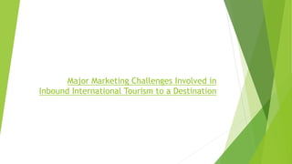 Major Marketing Challenges Involved in
Inbound International Tourism to a Destination
 