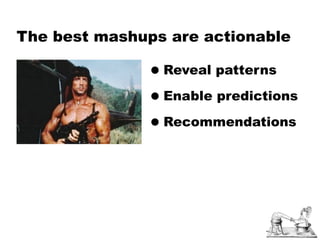 The best mashups are actionable

               • Reveal patterns
               • Enable predictions
               • Recommendations
 
