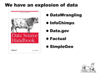 We have an explosion of data

               • DataWrangling
               • InfoChimps
               • Data.gov
               • Factual
               • SimpleGeo
 