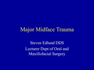 Major Midface Trauma
Steven Edlund DDS
Lecturer Dept of Oral and
Maxillofacial Surgery
 