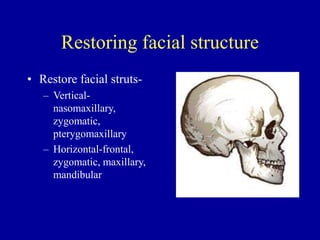 Restoring facial structure
• Restore facial struts-
– Vertical-
nasomaxillary,
zygomatic,
pterygomaxillary
– Horizontal-frontal,
zygomatic, maxillary,
mandibular
 
