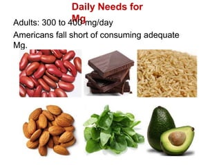 Daily Needs for
Mg
Adults: 300 to 400 mg/day
Americans fall short of consuming adequate
Mg.
 