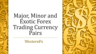 Major, Minor and
Exotic Forex
Trading Currency
Pairs
WesternFx
 
