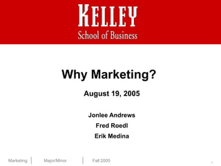 Why Marketing?
                          August 19, 2005

                           Jonlee Andrews
                             Fred Roedl
                             Erik Medina


Marketing   Major/Minor     Fall 2005       1
 