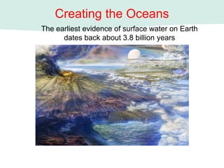 Creating the Oceans
The earliest evidence of surface water on Earth
dates back about 3.8 billion years
 