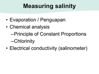Measuring salinity
• Evaporation / Penguapan
• Chemical analysis
–Principle of Constant Proportions
–Chlorinity
• Electrical conductivity (salinometer)
 