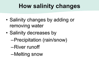 How salinity changes
• Salinity changes by adding or
removing water
• Salinity decreases by
–Precipitation (rain/snow)
–River runoff
–Melting snow
 