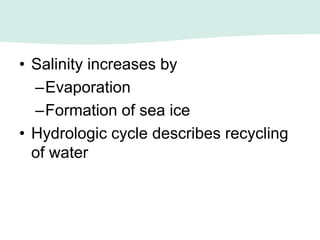 • Salinity increases by
–Evaporation
–Formation of sea ice
• Hydrologic cycle describes recycling
of water
 