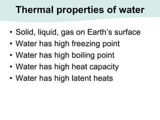Thermal properties of water
• Solid, liquid, gas on Earth’s surface
• Water has high freezing point
• Water has high boiling point
• Water has high heat capacity
• Water has high latent heats
 