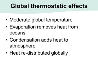 Global thermostatic effects
• Moderate global temperature
• Evaporation removes heat from
oceans
• Condensation adds heat to
atmosphere
• Heat re-distributed globally
 
