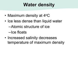 Water density
• Maximum density at 4oC
• Ice less dense than liquid water
–Atomic structure of ice
–Ice floats
• Increased salinity decreases
temperature of maximum density
 