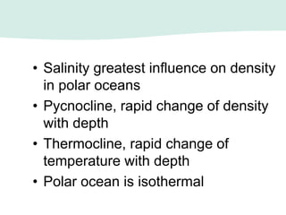 • Salinity greatest influence on density
in polar oceans
• Pycnocline, rapid change of density
with depth
• Thermocline, rapid change of
temperature with depth
• Polar ocean is isothermal
 