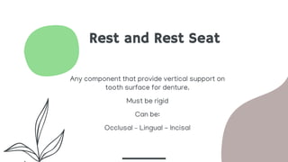 Rest and Rest Seat
Any component that provide vertical support on
tooth surface for denture.
Must be rigid
Can be:
Occlusal – Lingual - Incisal
 