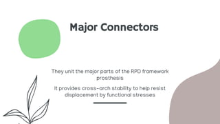 Major Connectors
They unit the major parts of the RPD framework
prosthesis
It provides cross-arch stability to help resist
displacement by functional stresses
 