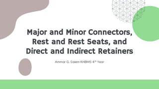 Major and Minor Connectors,
Rest and Rest Seats, and
Direct and Indirect Retainers
Ammar G. Salem KHBMS 4th Year
 