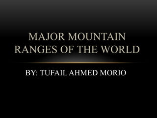 BY: TUFAIL AHMED MORIO
MAJOR MOUNTAIN
RANGES OF THE WORLD
 