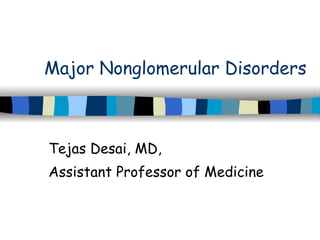 Major Nonglomerular Disorders Tejas Desai, MD,  Assistant Professor of Medicine 