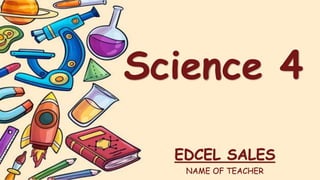 Science 4
EDCEL SALES
NAME OF TEACHER
 