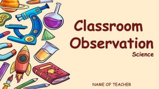 Classroom
Observation
Science
NAME OF TEACHER
 