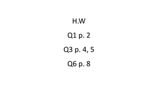 H.W
Q1 p. 2
Q3 p. 4, 5
Q6 p. 8
 