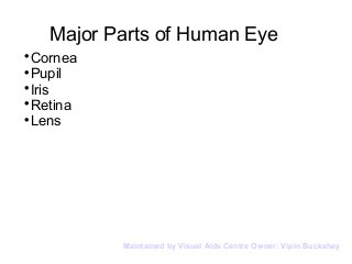 Major Parts of Human Eye

Cornea

Pupil

Iris

Retina

Lens
Maintained by Visual Aids Centre Owner: Vipin Buckshey
 