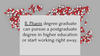 B. Pharm degree graduate
can pursue a postgraduate
degree in higher education
or start working right away.
 