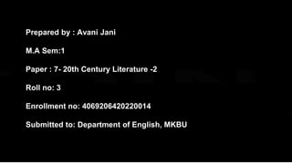 Prepared by : Avani Jani
M.A Sem:1
Paper : 7- 20th Century Literature -2
Roll no: 3
Enrollment no: 4069206420220014
Submitted to: Department of English, MKBU
 
