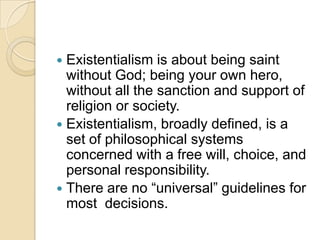  Existentialism is about being saint
  without God; being your own hero,
  without all the sanction and support of
  reli...