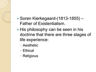  Soren Kierkegaard-(1813-1855) –
  Father of Existentialism.
 His philosophy can be seen in his
  doctrine that there ar...