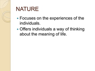 NATURE
 Focuses on the experiences of the
  individuals.
 Offers individuals a way of thinking
  about the meaning of li...