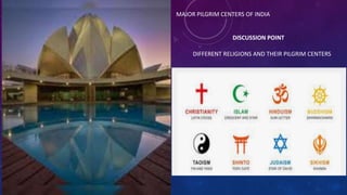 DISCUSSION POINT
DIFFERENT RELIGIONS AND THEIR PILGRIM CENTERS
MAJOR PILGRIM CENTERS OF INDIA
 