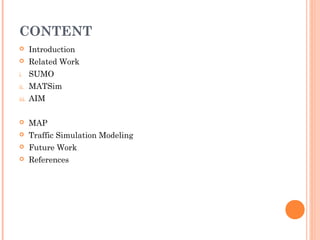 CONTENT
 Introduction
 Related Work
i. SUMO
ii. MATSim
iii. AIM
 MAP
 Traffic Simulation Modeling
 Future Work
 References
 