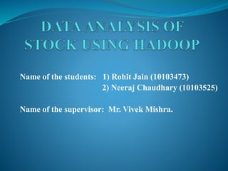 Name of the students: 1) Rohit Jain (10103473)
2) Neeraj Chaudhary (10103525)
Name of the supervisor: Mr. Vivek Mishra.
 