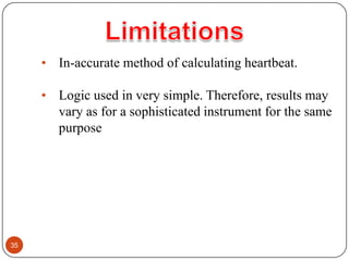 35
• In-accurate method of calculating heartbeat.
• Logic used in very simple. Therefore, results may
vary as for a sophis...