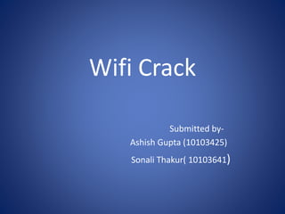 Wifi Crack
Submitted by-
Ashish Gupta (10103425)
Sonali Thakur( 10103641)
 