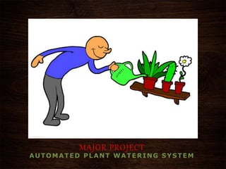 MAJOR PROJECT
AUTOMATED PLANT WATERING SYSTEM
 