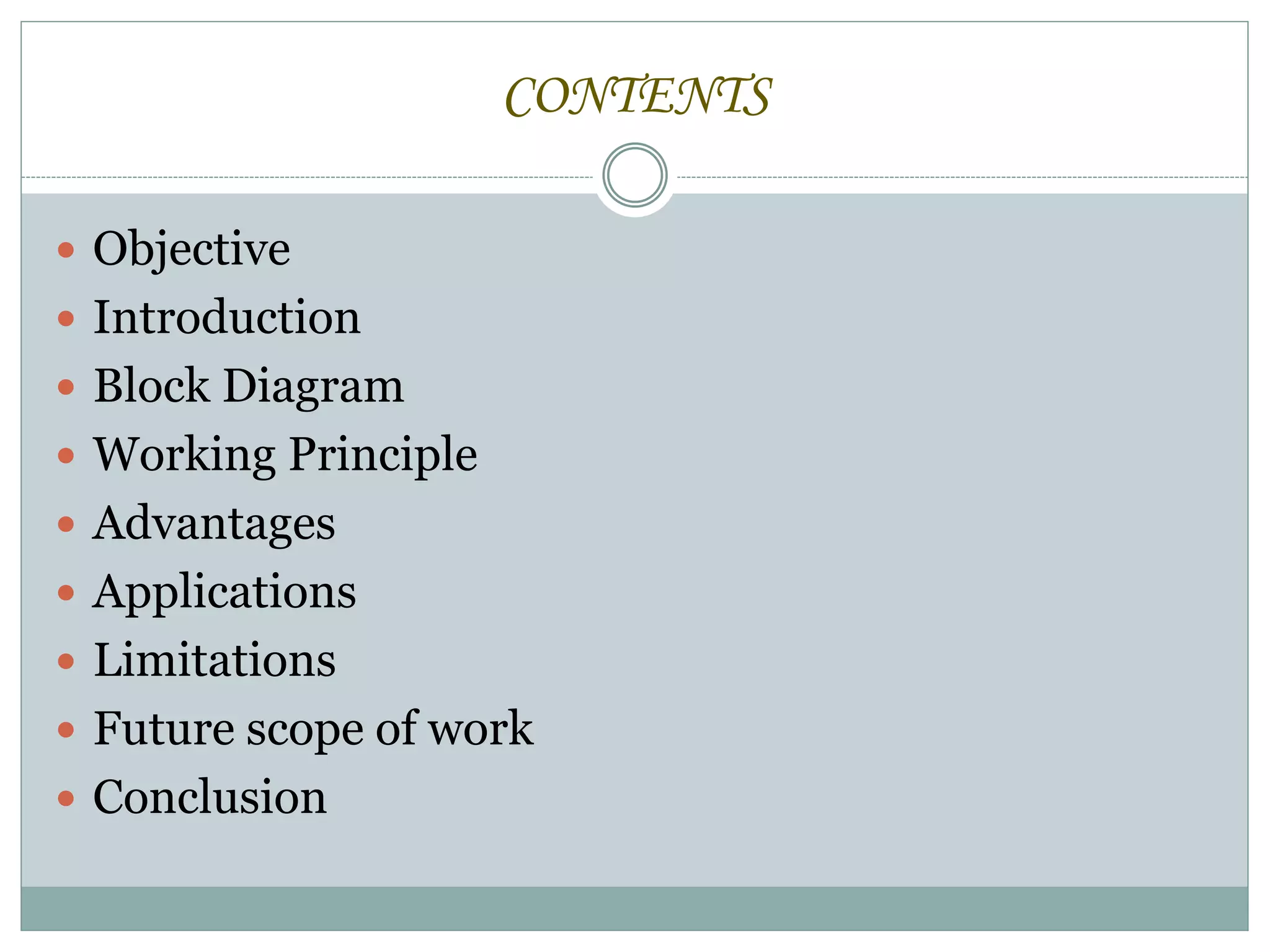 CONTENTS
 Objective
 Introduction
 Block Diagram
 Working Principle
 Advantages
 Applications
 Limitations
 Future scope of work
 Conclusion
 