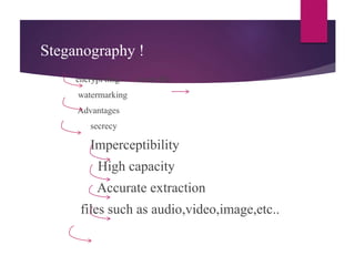 Steganography !
encrypt msg cover file
watermarking
Advantages
secrecy
Imperceptibility
High capacity
Accurate extraction
files such as audio,video,image,etc..
 