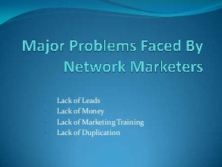 •   Lack of Leads
•   Lack of Money
•   Lack of Marketing Training
•   Lack of Duplication
 