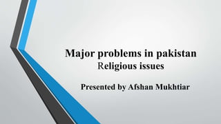 Major problems in pakistan
Religious issues
Presented by Afshan Mukhtiar
 