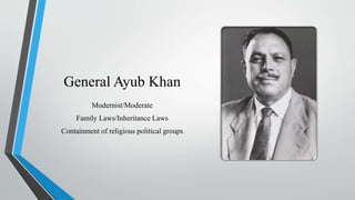 General Ayub Khan
Modernist/Moderate
Family Laws/Inheritance Laws
Containment of religious political groups
 