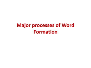Major processes of Word
Formation
 