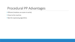 Procedural PP Advantages
 Efficient (modules are easier to write)
 Close to the machine
 Best for expressing algorithms
 