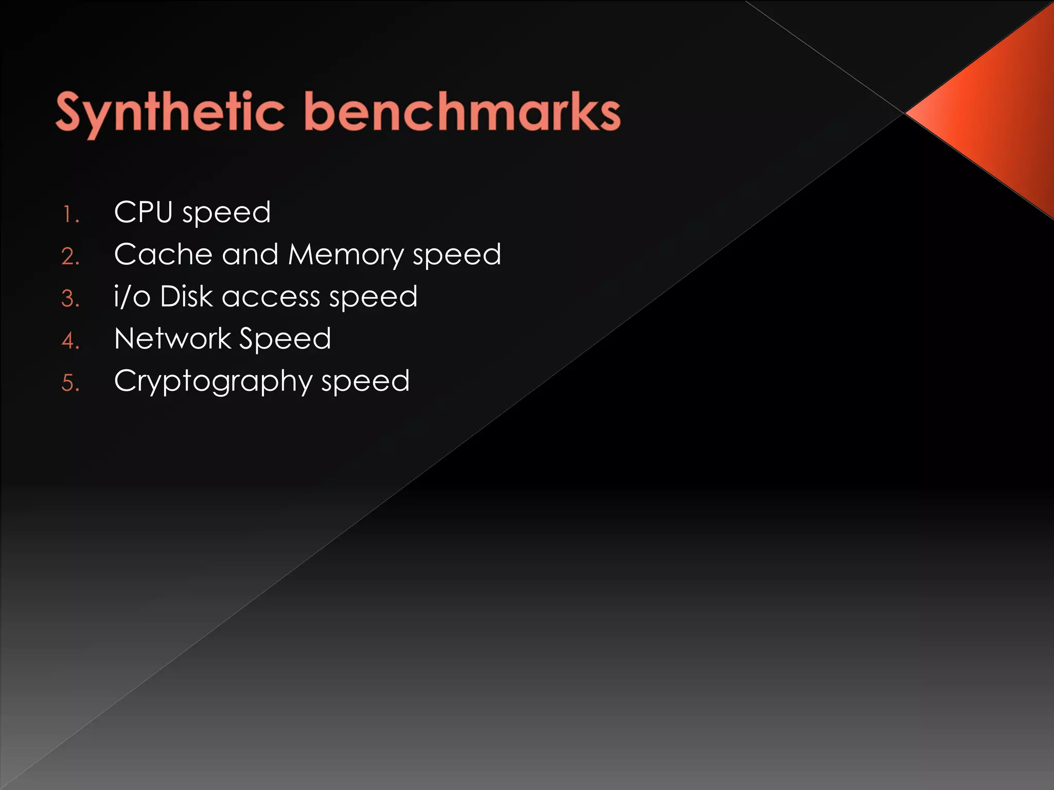 1. CPU speed
2. Cache and Memory speed
3. i/o Disk access speed
4. Network Speed
5. Cryptography speed
 